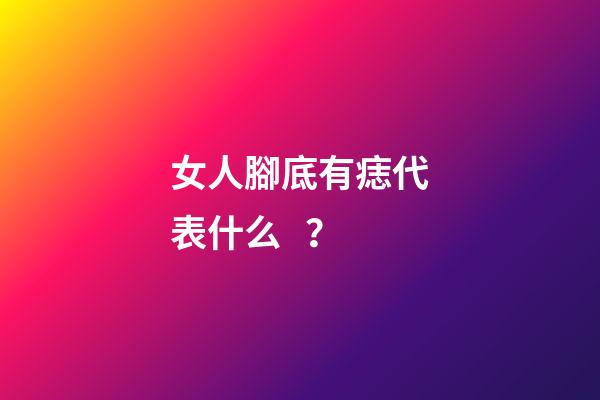 女人腳底有痣代表什么？